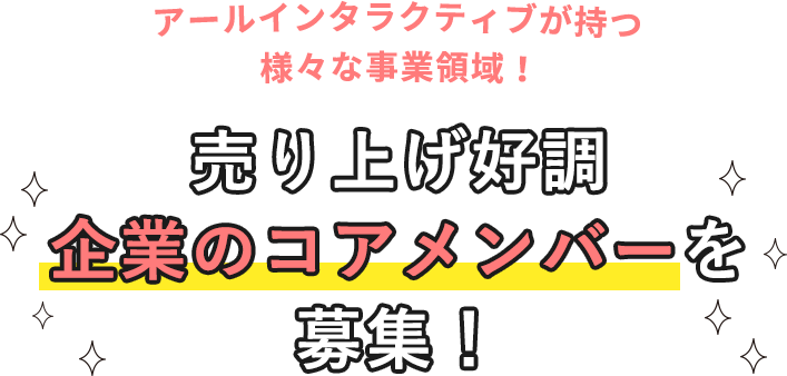 アールインタラクティブが持つ様々な事業領域 売り上げ好調企業のコアメンバーを募集！